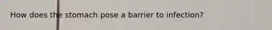 How does the stomach pose a barrier to infection?