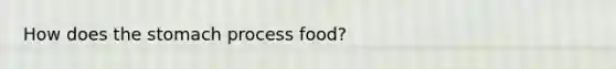 How does <a href='https://www.questionai.com/knowledge/kLccSGjkt8-the-stomach' class='anchor-knowledge'>the stomach</a> process food?