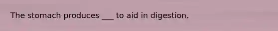 <a href='https://www.questionai.com/knowledge/kLccSGjkt8-the-stomach' class='anchor-knowledge'>the stomach</a> produces ___ to aid in digestion.
