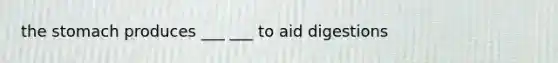 the stomach produces ___ ___ to aid digestions