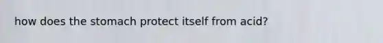 how does <a href='https://www.questionai.com/knowledge/kLccSGjkt8-the-stomach' class='anchor-knowledge'>the stomach</a> protect itself from acid?