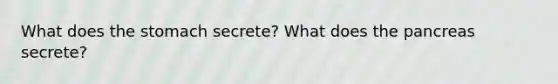 What does the stomach secrete? What does the pancreas secrete?