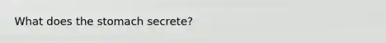 What does <a href='https://www.questionai.com/knowledge/kLccSGjkt8-the-stomach' class='anchor-knowledge'>the stomach</a> secrete?