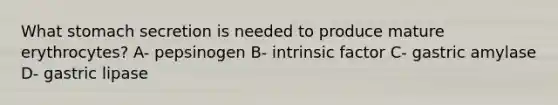 What stomach secretion is needed to produce mature erythrocytes? A- pepsinogen B- intrinsic factor C- gastric amylase D- gastric lipase