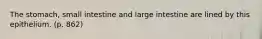 The stomach, small intestine and large intestine are lined by this epithelium. (p. 862)