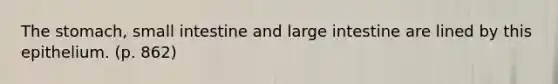 The stomach, small intestine and large intestine are lined by this epithelium. (p. 862)