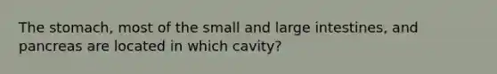 The stomach, most of the small and large intestines, and pancreas are located in which cavity?