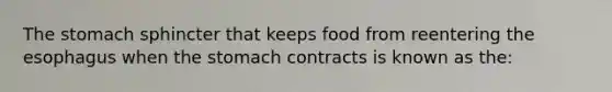 The stomach sphincter that keeps food from reentering <a href='https://www.questionai.com/knowledge/kSjVhaa9qF-the-esophagus' class='anchor-knowledge'>the esophagus</a> when the stomach contracts is known as the: