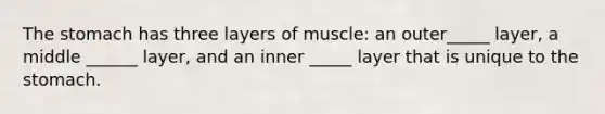 The stomach has three layers of muscle: an outer_____ layer, a middle ______ layer, and an inner _____ layer that is unique to the stomach.