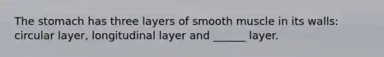 <a href='https://www.questionai.com/knowledge/kLccSGjkt8-the-stomach' class='anchor-knowledge'>the stomach</a> has three layers of smooth muscle in its walls: circular layer, longitudinal layer and ______ layer.