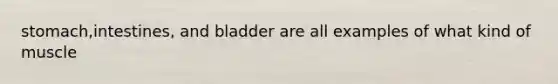 stomach,intestines, and bladder are all examples of what kind of muscle
