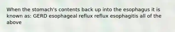 When the stomach's contents back up into the esophagus it is known as: GERD esophageal reflux reflux esophagitis all of the above