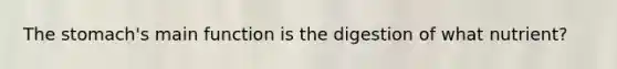 The stomach's main function is the digestion of what nutrient?