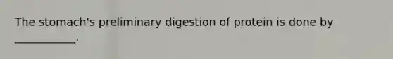 The stomach's preliminary digestion of protein is done by ___________.