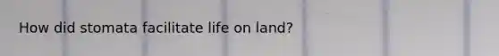How did stomata facilitate life on land?