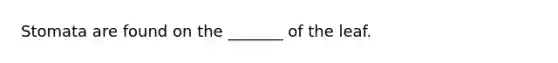 Stomata are found on the _______ of the leaf.