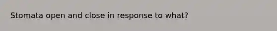 Stomata open and close in response to what?