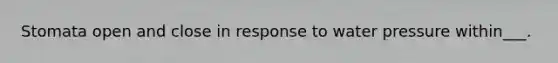 Stomata open and close in response to water pressure within___.