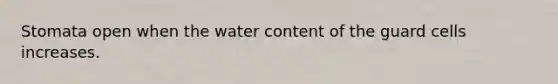 Stomata open when the water content of the guard cells increases.