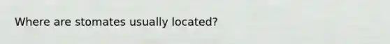 Where are stomates usually located?