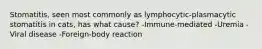 Stomatitis, seen most commonly as lymphocytic-plasmacytic stomatitis in cats, has what cause? -Immune-mediated -Uremia -Viral disease -Foreign-body reaction