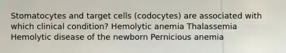 Stomatocytes and target cells (codocytes) are associated with which clinical condition? Hemolytic anemia Thalassemia Hemolytic disease of the newborn Pernicious anemia