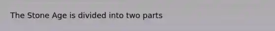 The Stone Age is divided into two parts