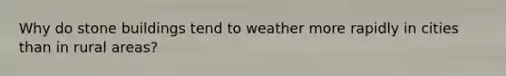 Why do stone buildings tend to weather more rapidly in cities than in rural areas?