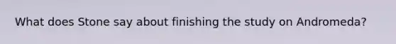 What does Stone say about finishing the study on Andromeda?