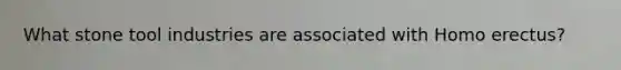 What stone tool industries are associated with <a href='https://www.questionai.com/knowledge/kI1ONx7LAC-homo-erectus' class='anchor-knowledge'>homo erectus</a>?