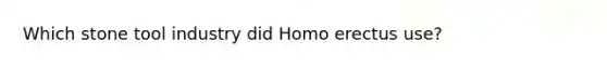 Which stone tool industry did <a href='https://www.questionai.com/knowledge/kI1ONx7LAC-homo-erectus' class='anchor-knowledge'>homo erectus</a> use?