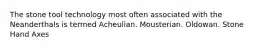 The stone tool technology most often associated with the Neanderthals is termed Acheulian. Mousterian. Oldowan. Stone Hand Axes