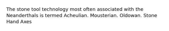 The stone tool technology most often associated with the Neanderthals is termed Acheulian. Mousterian. Oldowan. Stone Hand Axes