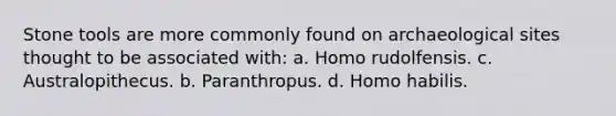 Stone tools are more commonly found on archaeological sites thought to be associated with: a. Homo rudolfensis. c. Australopithecus. b. Paranthropus. d. <a href='https://www.questionai.com/knowledge/kG3hgw3hYa-homo-habilis' class='anchor-knowledge'>homo habilis</a>.