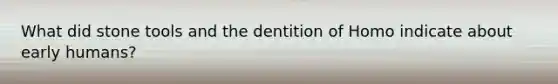 What did stone tools and the dentition of Homo indicate about early humans?