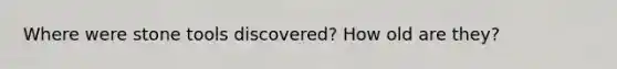 Where were stone tools discovered? How old are they?