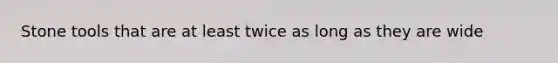 Stone tools that are at least twice as long as they are wide