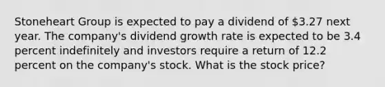 Stoneheart Group is expected to pay a dividend of 3.27 next year. The company's dividend growth rate is expected to be 3.4 percent indefinitely and investors require a return of 12.2 percent on the company's stock. What is the stock price?