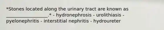 *Stones located along the urinary tract are known as __________________.* - hydronephrosis - urolithiasis - pyelonephritis - interstitial nephritis - hydroureter