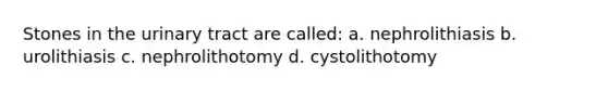 Stones in the urinary tract are called: a. nephrolithiasis b. urolithiasis c. nephrolithotomy d. cystolithotomy