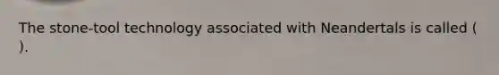 The stone-tool technology associated with Neandertals is called ( ).