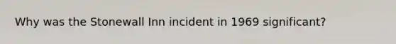 Why was the Stonewall Inn incident in 1969 significant?