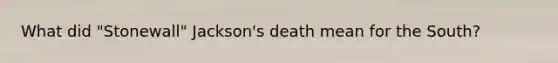 What did "Stonewall" Jackson's death mean for the South?