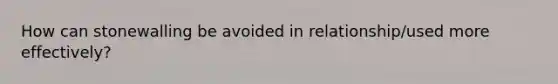 How can stonewalling be avoided in relationship/used more effectively?