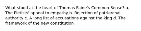 What stood at the heart of Thomas Paine's Common Sense? a. The Pietists' appeal to empathy b. Rejection of patriarchal authority c. A long list of accusations against the king d. The framework of the new constitution