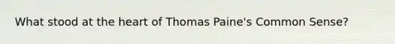 What stood at <a href='https://www.questionai.com/knowledge/kya8ocqc6o-the-heart' class='anchor-knowledge'>the heart</a> of Thomas Paine's Common Sense?