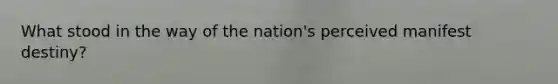 What stood in the way of the nation's perceived manifest destiny?