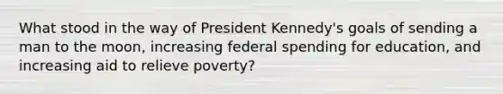 What stood in the way of President Kennedy's goals of sending a man to the moon, increasing federal spending for education, and increasing aid to relieve poverty?