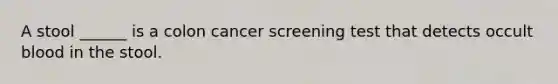 A stool ______ is a colon cancer screening test that detects occult blood in the stool.