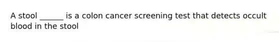 A stool ______ is a colon cancer screening test that detects occult blood in the stool